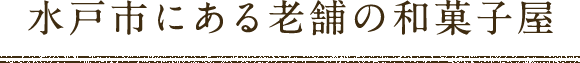水戸市にある創業60余年の和菓子屋